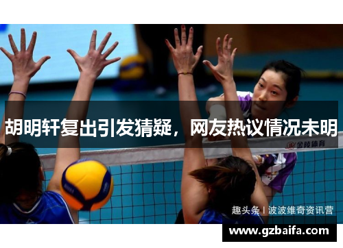 胡明轩复出引发猜疑,网友热议情况未明 胡明轩复出引发猜疑,网友热议情况未明