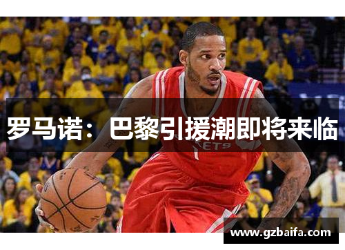 罗马诺:巴黎引援潮即将来临 罗马诺:巴黎引援潮即将来临